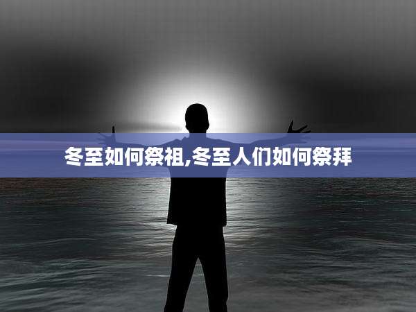 冬至如何祭祖,冬至人们如何祭拜