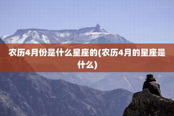 农历4月份是什么星座的(农历4月的星座是什么)