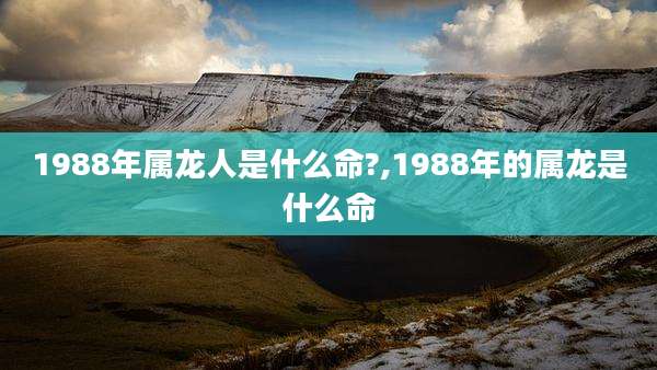 1988年属龙人是什么命?,1988年的属龙是什么命