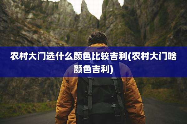 农村大门选什么颜色比较吉利(农村大门啥颜色吉利)