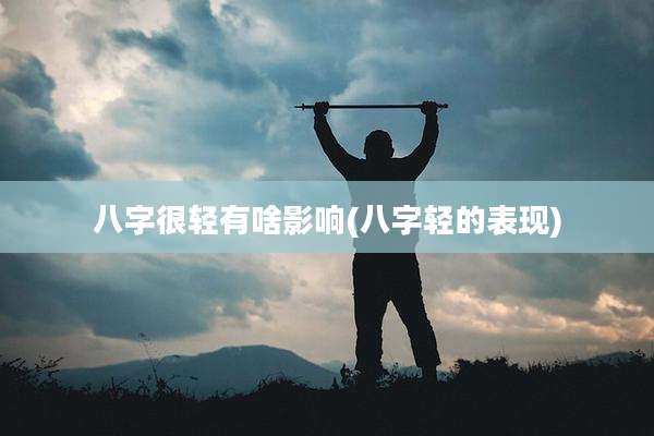 八字很轻有啥影响(八字轻的表现)