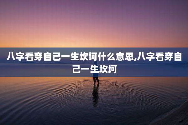 八字看穿自己一生坎坷什么意思,八字看穿自己一生坎坷