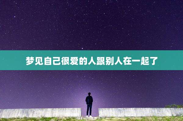 梦见自己很爱的人跟别人在一起了