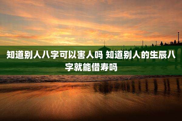 知道别人八字可以害人吗 知道别人的生辰八字就能借寿吗