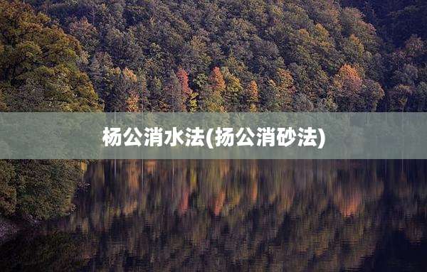 杨公消水法(扬公消砂法)