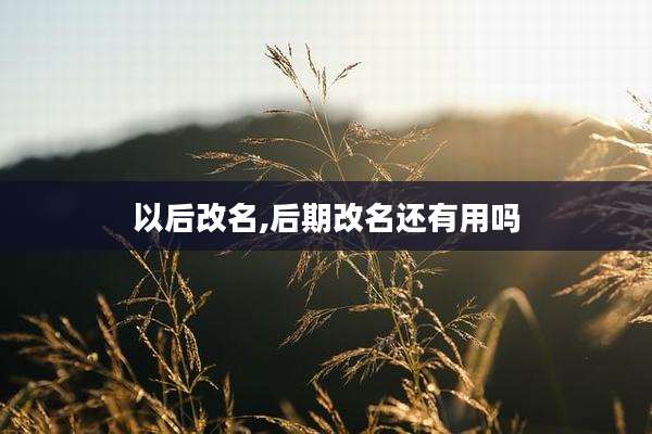 以后改名,后期改名还有用吗