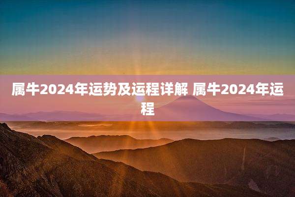 属牛2024年运势及运程详解 属牛2024年运程