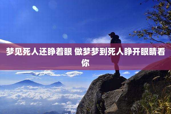 梦见死人还睁着眼 做梦梦到死人睁开眼睛看你