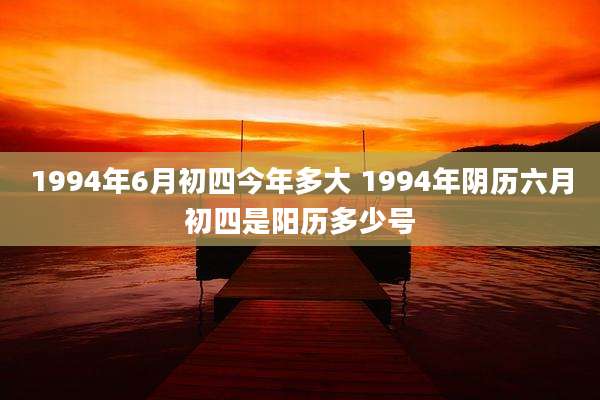 1994年6月初四今年多大 1994年阴历六月初四是阳历多少号