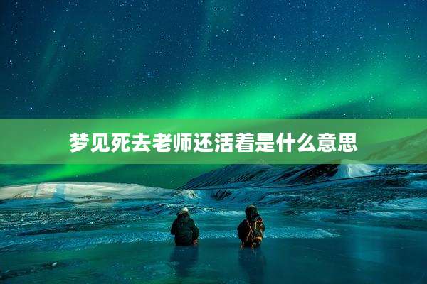 梦见死去老师还活着是什么意思