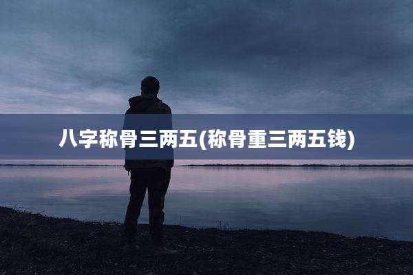 八字称骨三两五(称骨重三两五钱)