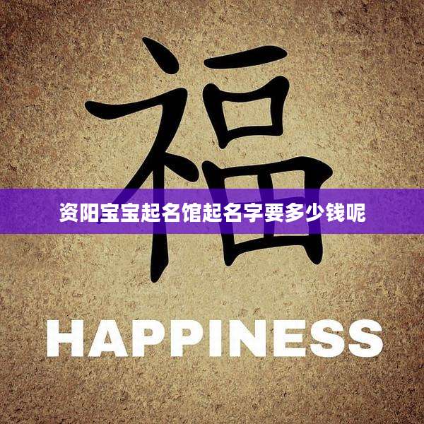 资阳宝宝起名馆起名字要多少钱呢