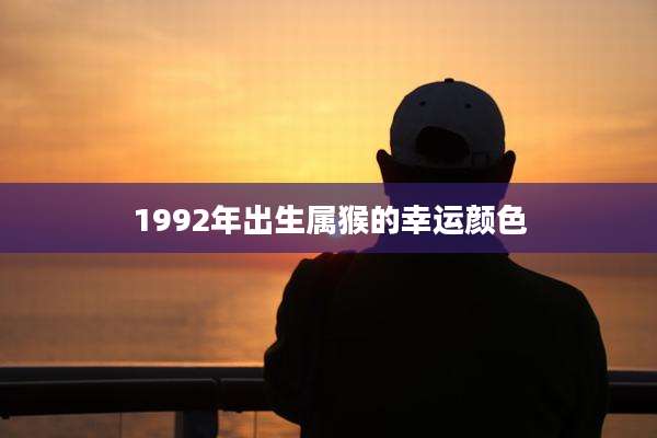 1992年出生属猴的幸运颜色