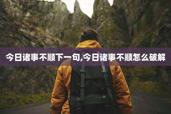今日诸事不顺下一句,今日诸事不顺怎么破解