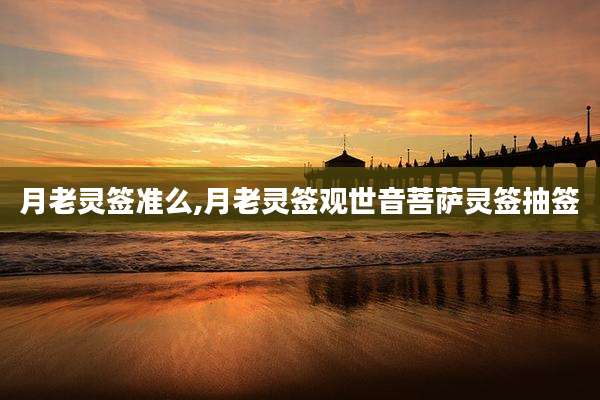 月老灵签准么,月老灵签观世音菩萨灵签抽签