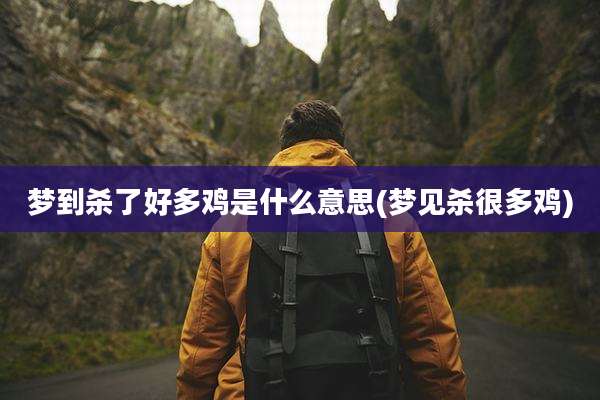 梦到杀了好多鸡是什么意思(梦见杀很多鸡)