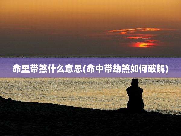 命里带煞什么意思(命中带劫煞如何破解)