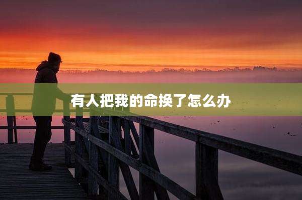 有人把我的命换了怎么办