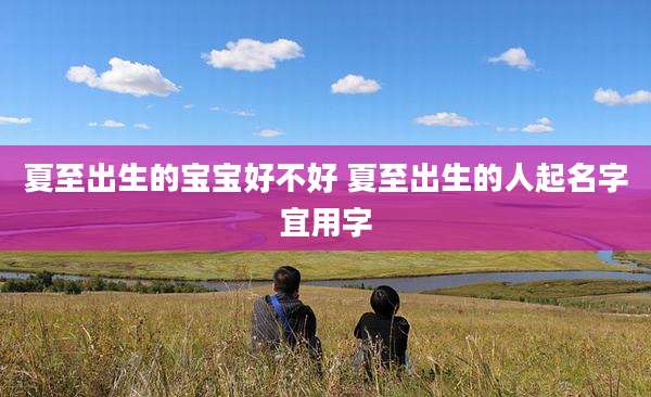 夏至出生的宝宝好不好 夏至出生的人起名字宜用字