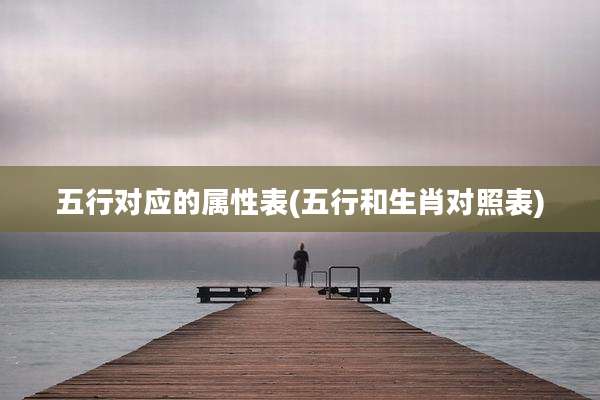 五行对应的属性表(五行和生肖对照表)