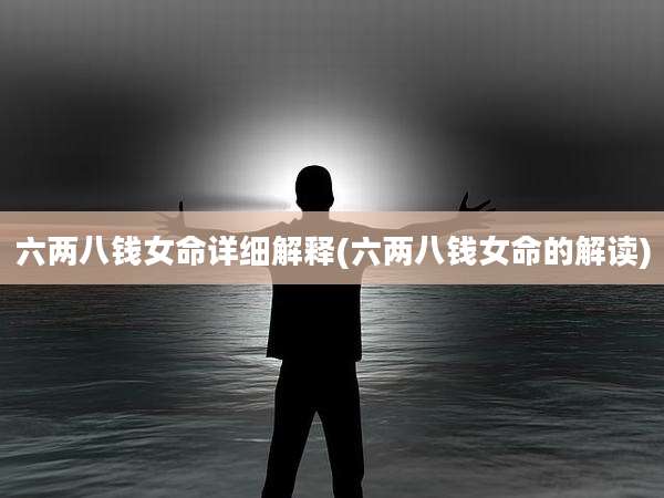 六两八钱女命详细解释(六两八钱女命的解读)