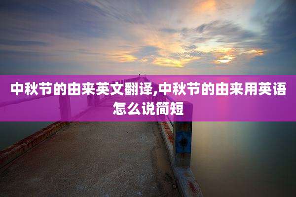 中秋节的由来英文翻译,中秋节的由来用英语怎么说简短