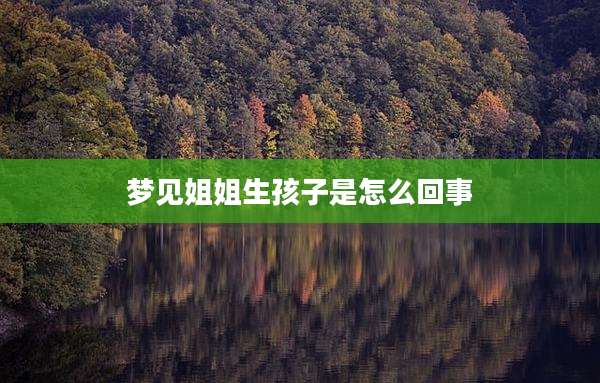 梦见姐姐生孩子是怎么回事