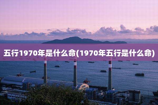 五行1970年是什么命(1970年五行是什么命)