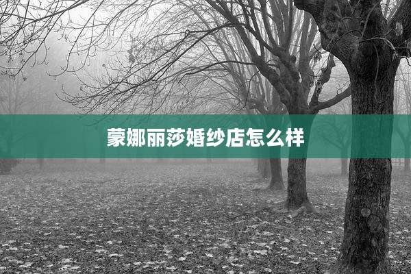 蒙娜丽莎婚纱店怎么样