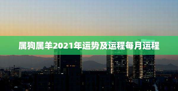 属狗属羊2021年运势及运程每月运程