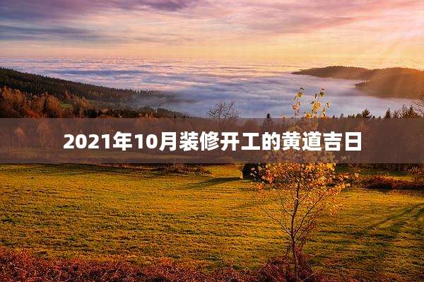 2021年10月装修开工的黄道吉日