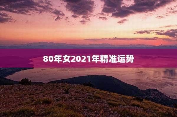 80年女2021年精准运势