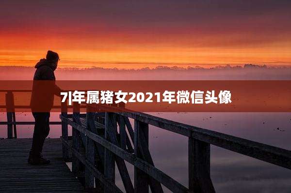 7|年属猪女2021年微信头像