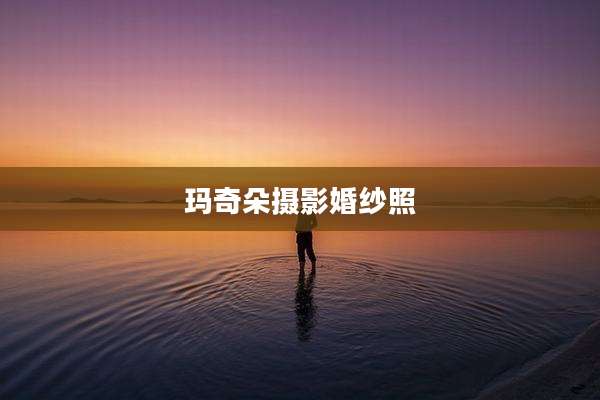玛奇朵摄影婚纱照