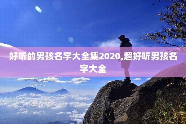 好听的男孩名字大全集2020,超好听男孩名字大全