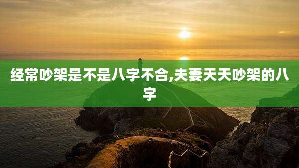 经常吵架是不是八字不合,夫妻天天吵架的八字