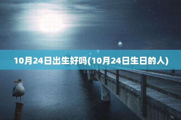 10月24日出生好吗(10月24日生日的人)