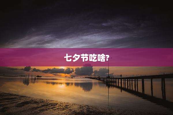 七夕节吃啥?