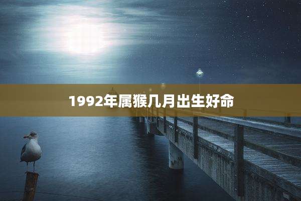 1992年属猴几月出生好命