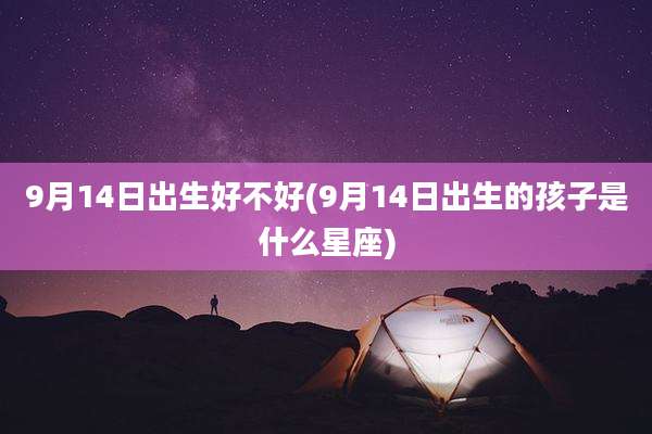 9月14日出生好不好(9月14日出生的孩子是什么星座)