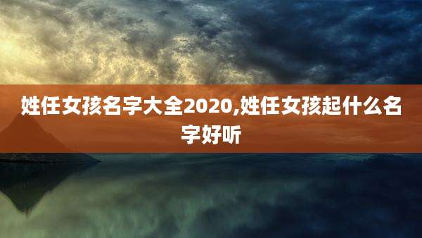 姓任女孩名字大全2020,姓任女孩起什么名字好听