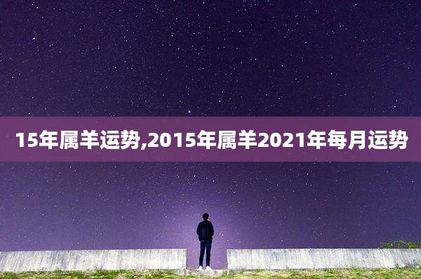 15年属羊运势,2015年属羊2021年每月运势