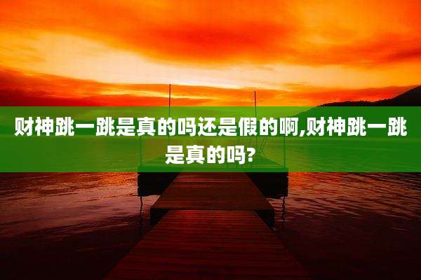 财神跳一跳是真的吗还是假的啊,财神跳一跳是真的吗?