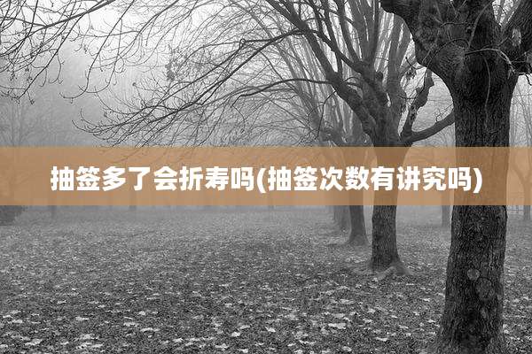 抽签多了会折寿吗(抽签次数有讲究吗)