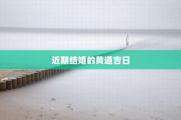 近期结婚的黄道吉日