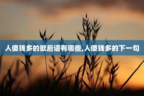 人傻钱多的歇后语有哪些,人傻钱多的下一句