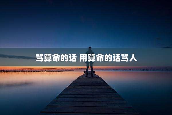 骂算命的话 用算命的话骂人