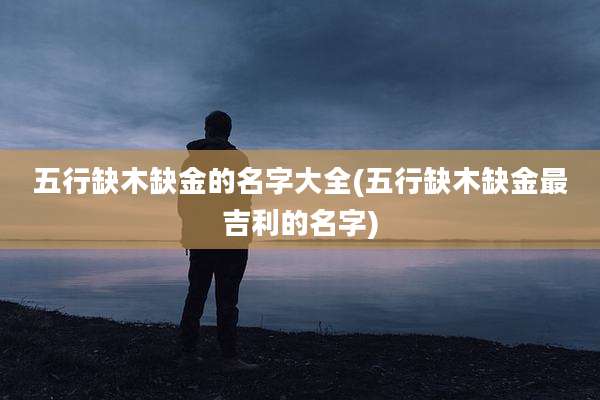 五行缺木缺金的名字大全(五行缺木缺金最吉利的名字)