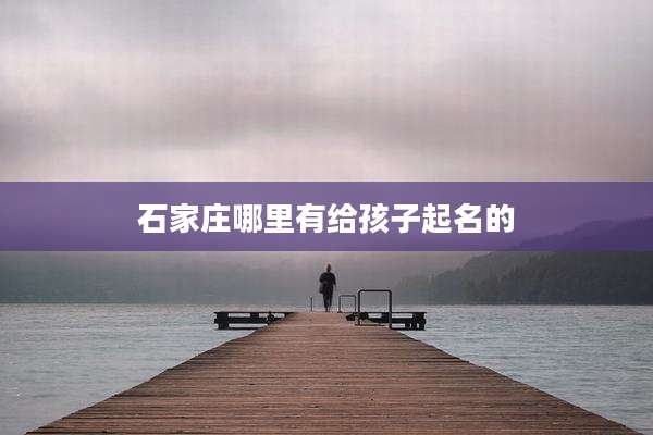石家庄哪里有给孩子起名的