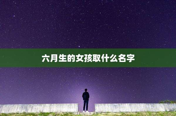 六月生的女孩取什么名字